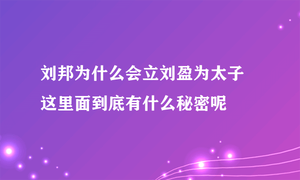 刘邦为什么会立刘盈为太子 这里面到底有什么秘密呢