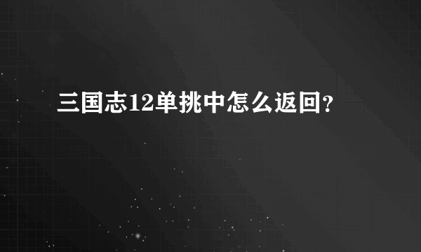 三国志12单挑中怎么返回？