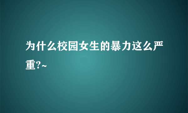 为什么校园女生的暴力这么严重?~