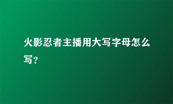 火影忍者主播用大写字母怎么写？