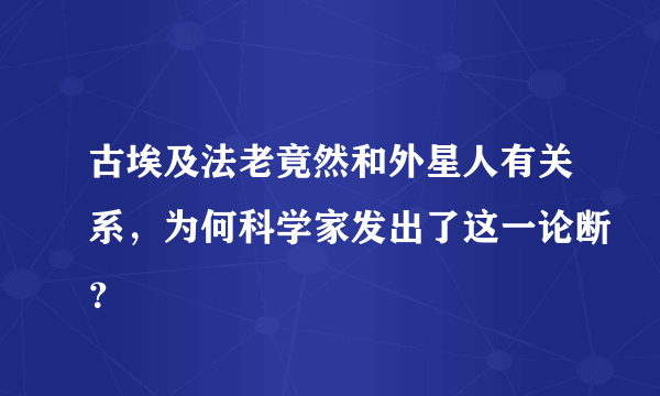 古埃及法老竟然和外星人有关系，为何科学家发出了这一论断？