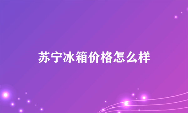 苏宁冰箱价格怎么样