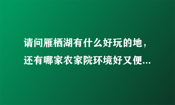 请问雁栖湖有什么好玩的地，还有哪家农家院环境好又便宜的吗？