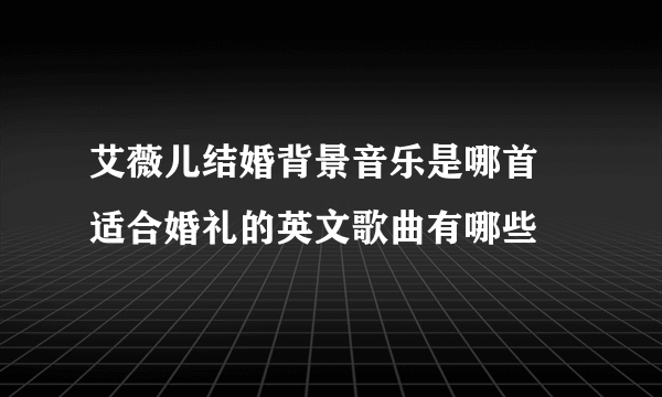 艾薇儿结婚背景音乐是哪首 适合婚礼的英文歌曲有哪些