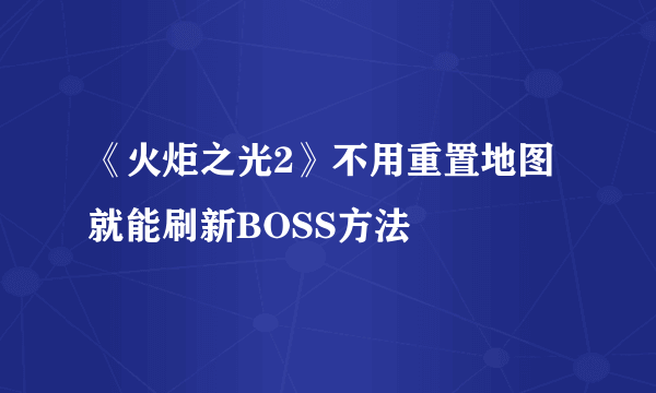 《火炬之光2》不用重置地图就能刷新BOSS方法