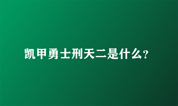 凯甲勇士刑天二是什么？