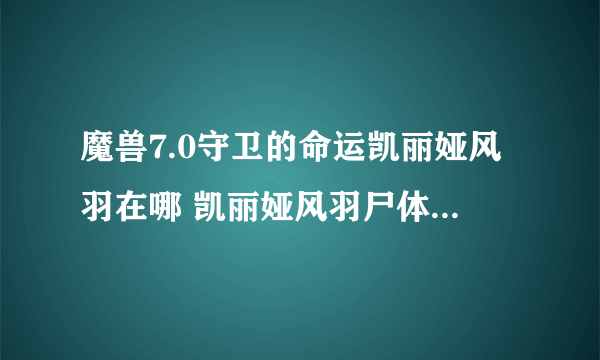 魔兽7.0守卫的命运凯丽娅风羽在哪 凯丽娅风羽尸体在什么地方