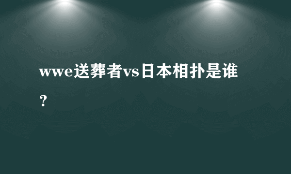 wwe送葬者vs日本相扑是谁？