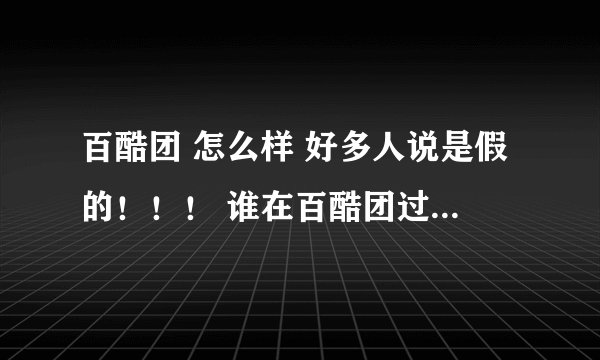 百酷团 怎么样 好多人说是假的！！！ 谁在百酷团过 讲下经历