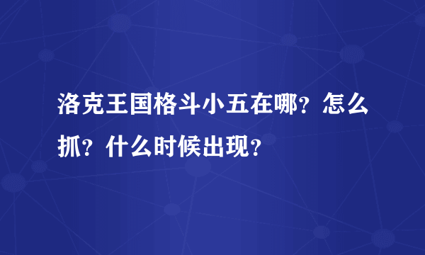 洛克王国格斗小五在哪？怎么抓？什么时候出现？