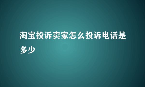 淘宝投诉卖家怎么投诉电话是多少