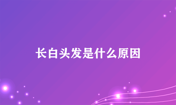 长白头发是什么原因