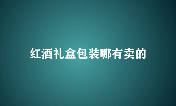 红酒礼盒包装哪有卖的