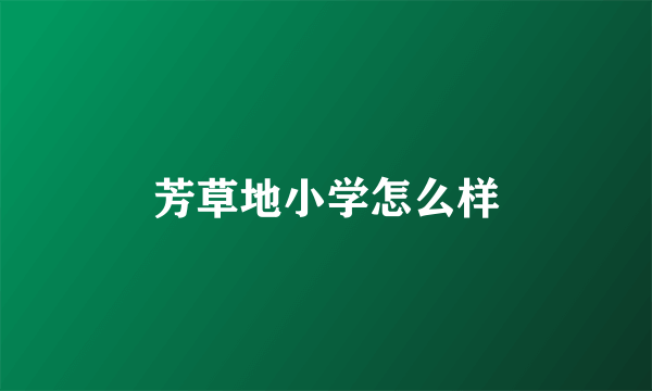 芳草地小学怎么样