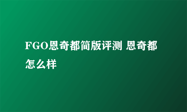 FGO恩奇都简版评测 恩奇都怎么样