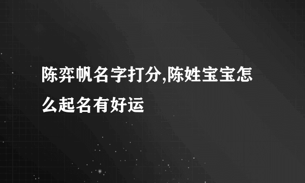 陈弈帆名字打分,陈姓宝宝怎么起名有好运