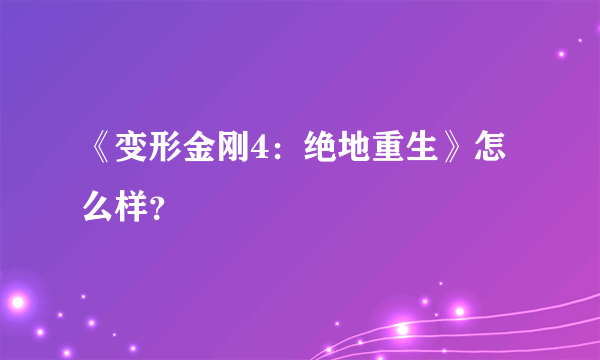 《变形金刚4：绝地重生》怎么样？