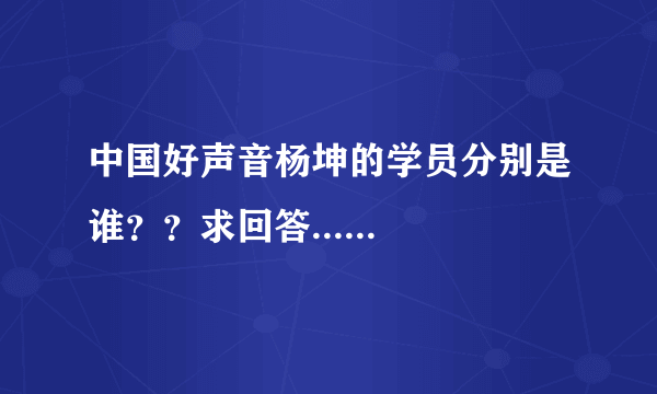 中国好声音杨坤的学员分别是谁？？求回答......