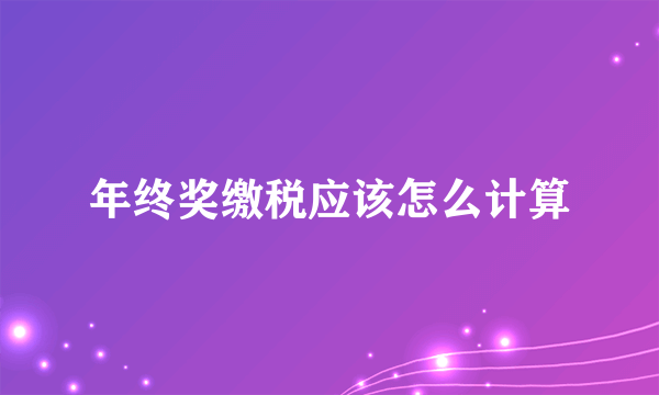 年终奖缴税应该怎么计算