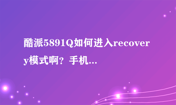 酷派5891Q如何进入recovery模式啊？手机开不开机，一直出现开机的界面，