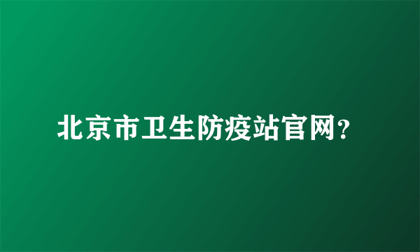 北京市卫生防疫站官网？