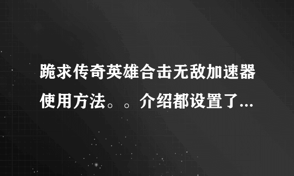 跪求传奇英雄合击无敌加速器使用方法。。介绍都设置了就是用不了