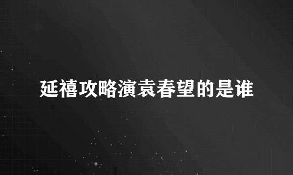 延禧攻略演袁春望的是谁