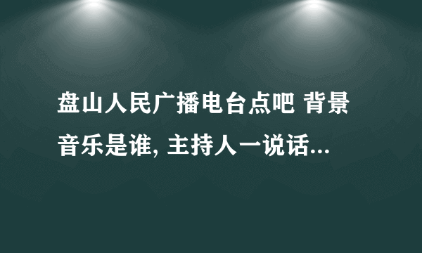 盘山人民广播电台点吧 背景音乐是谁, 主持人一说话那个声音就变小了 郭富城 和 一个女的唱的