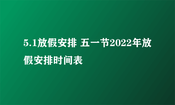 5.1放假安排 五一节2022年放假安排时间表