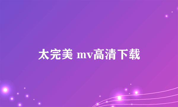 太完美 mv高清下载