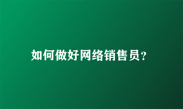 如何做好网络销售员？