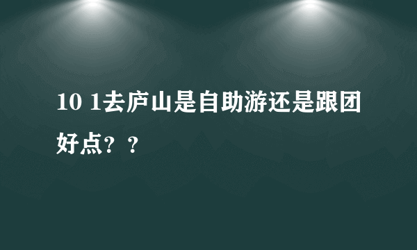 10 1去庐山是自助游还是跟团好点？？