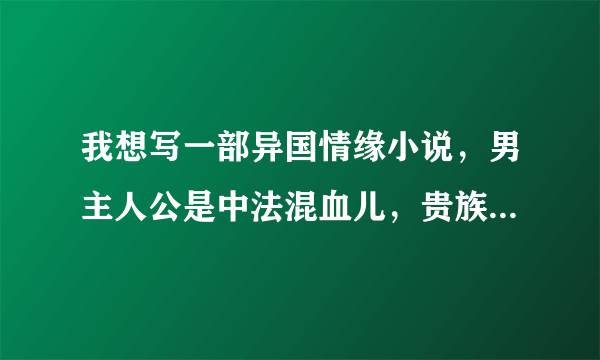 我想写一部异国情缘小说，男主人公是中法混血儿，贵族，求朋友们帮忙起个名字，超急的，谢谢啦