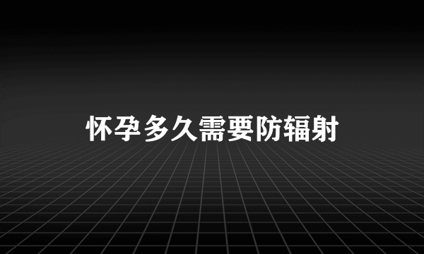 怀孕多久需要防辐射