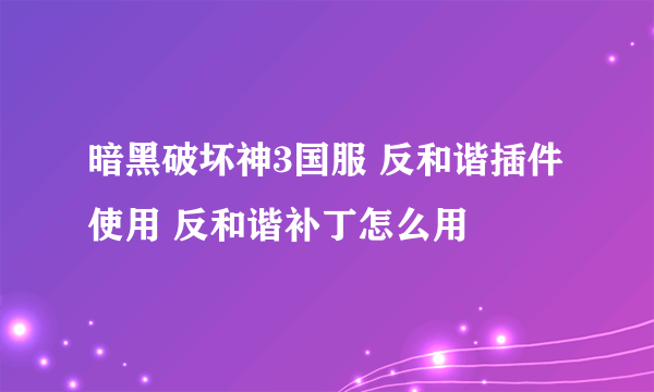 暗黑破坏神3国服 反和谐插件使用 反和谐补丁怎么用