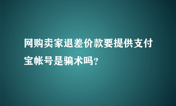 网购卖家退差价款要提供支付宝帐号是骗术吗？