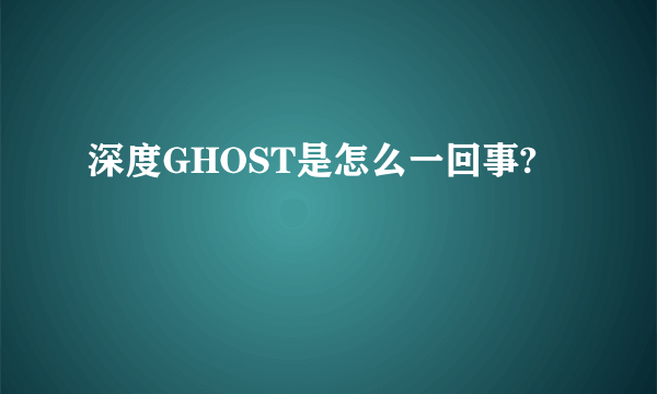 深度GHOST是怎么一回事?