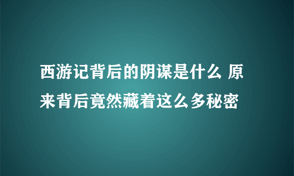 西游记背后的阴谋是什么 原来背后竟然藏着这么多秘密 