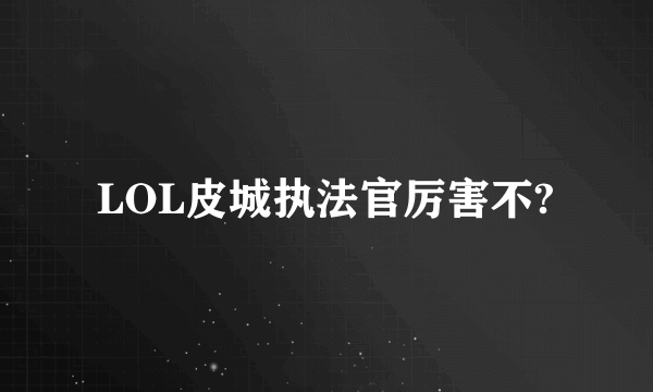 LOL皮城执法官厉害不?