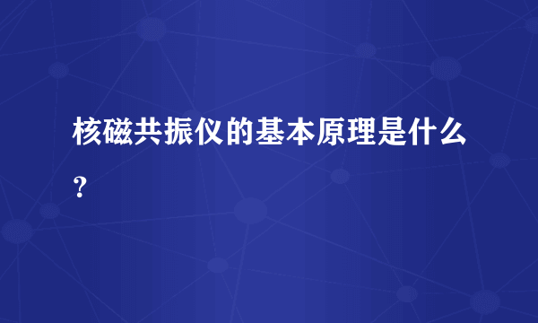 核磁共振仪的基本原理是什么？