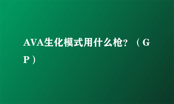 AVA生化模式用什么枪？（GP）