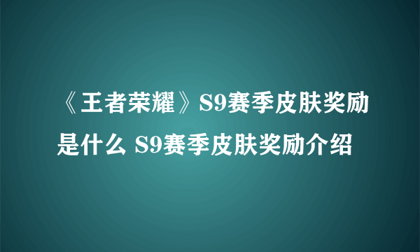 《王者荣耀》S9赛季皮肤奖励是什么 S9赛季皮肤奖励介绍