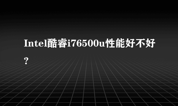 Intel酷睿i76500u性能好不好?