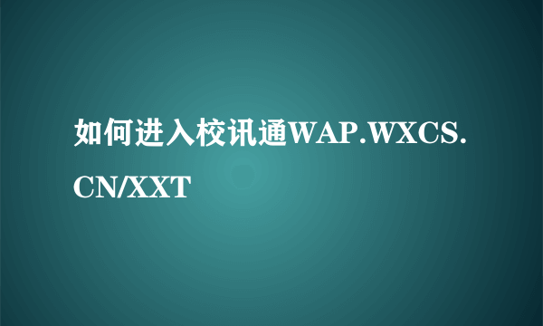 如何进入校讯通WAP.WXCS.CN/XXT