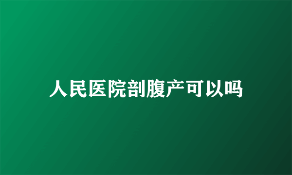 人民医院剖腹产可以吗