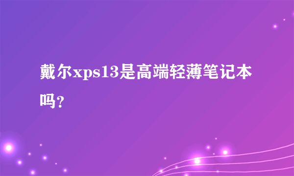 戴尔xps13是高端轻薄笔记本吗？