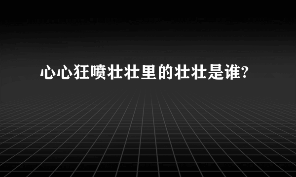 心心狂喷壮壮里的壮壮是谁?