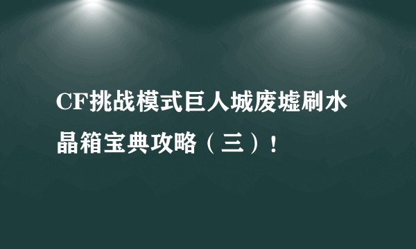 CF挑战模式巨人城废墟刷水晶箱宝典攻略（三）！