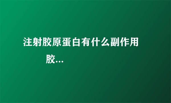 注射胶原蛋白有什么副作用            胶原蛋白5大副作用要了解