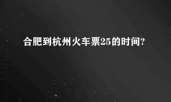 合肥到杭州火车票25的时间?